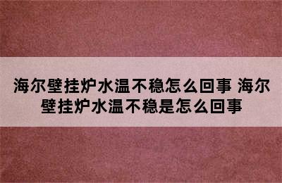 海尔壁挂炉水温不稳怎么回事 海尔壁挂炉水温不稳是怎么回事